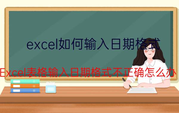 excel如何输入日期格式 Excel表格输入日期格式不正确怎么办？